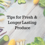 Tips for Fresh & Longer Lasting Produce